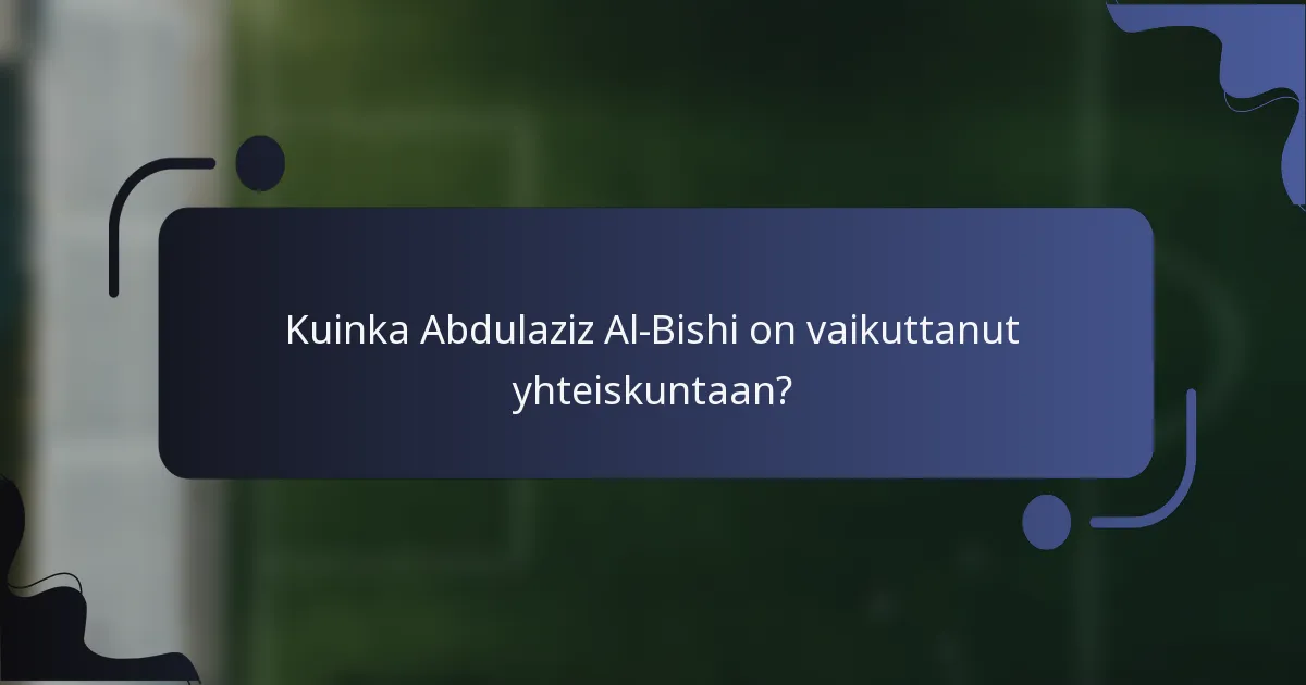 Kuinka Abdulaziz Al-Bishi on vaikuttanut yhteiskuntaan?