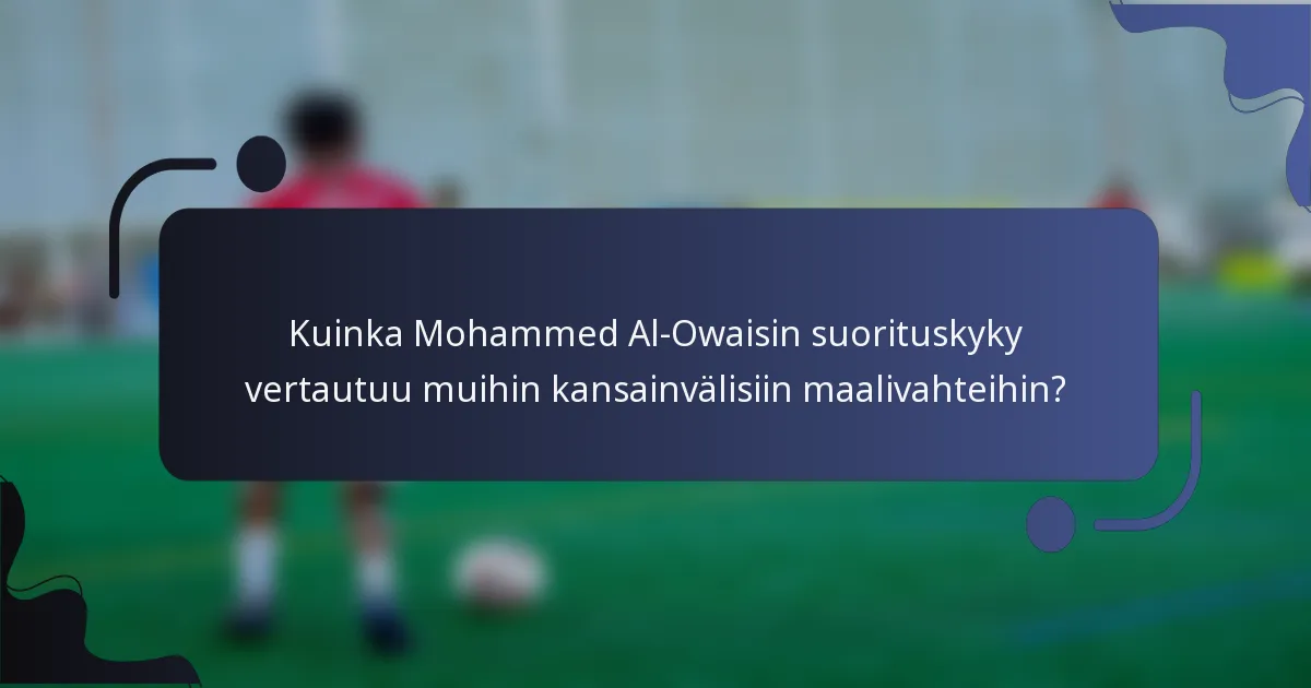Kuinka Mohammed Al-Owaisin suorituskyky vertautuu muihin kansainvälisiin maalivahteihin?