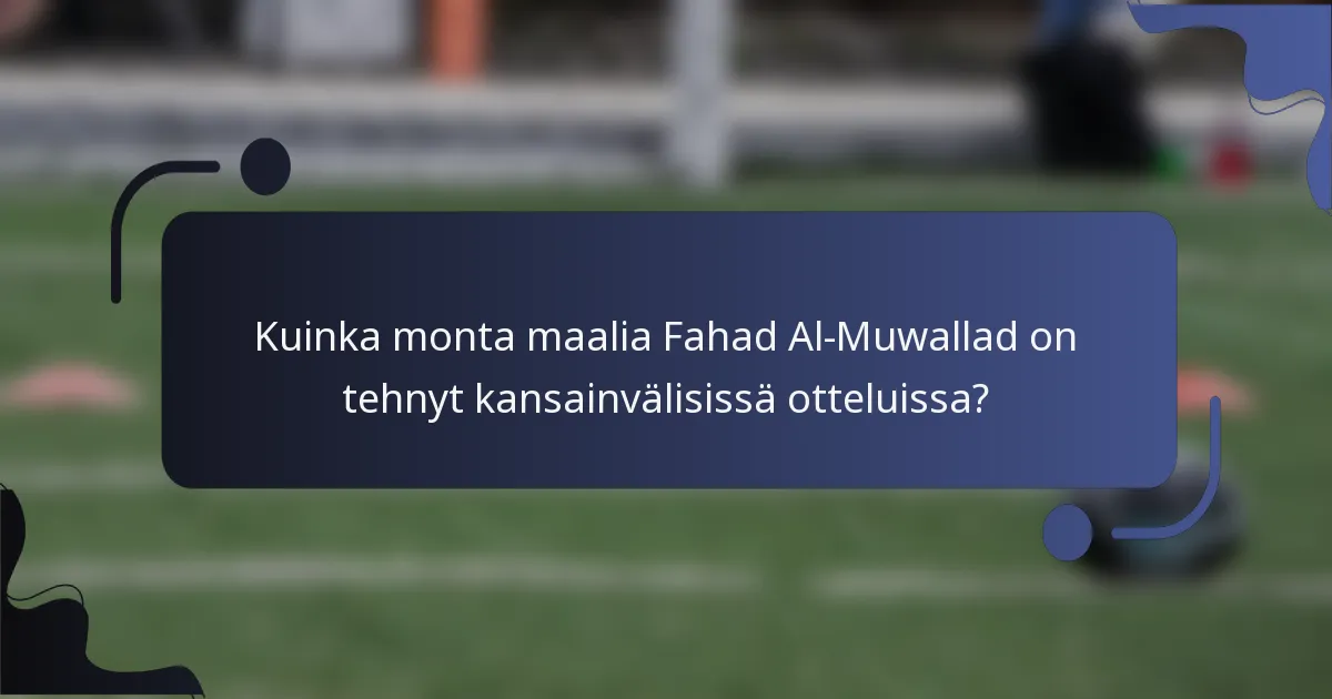 Kuinka monta maalia Fahad Al-Muwallad on tehnyt kansainvälisissä otteluissa?