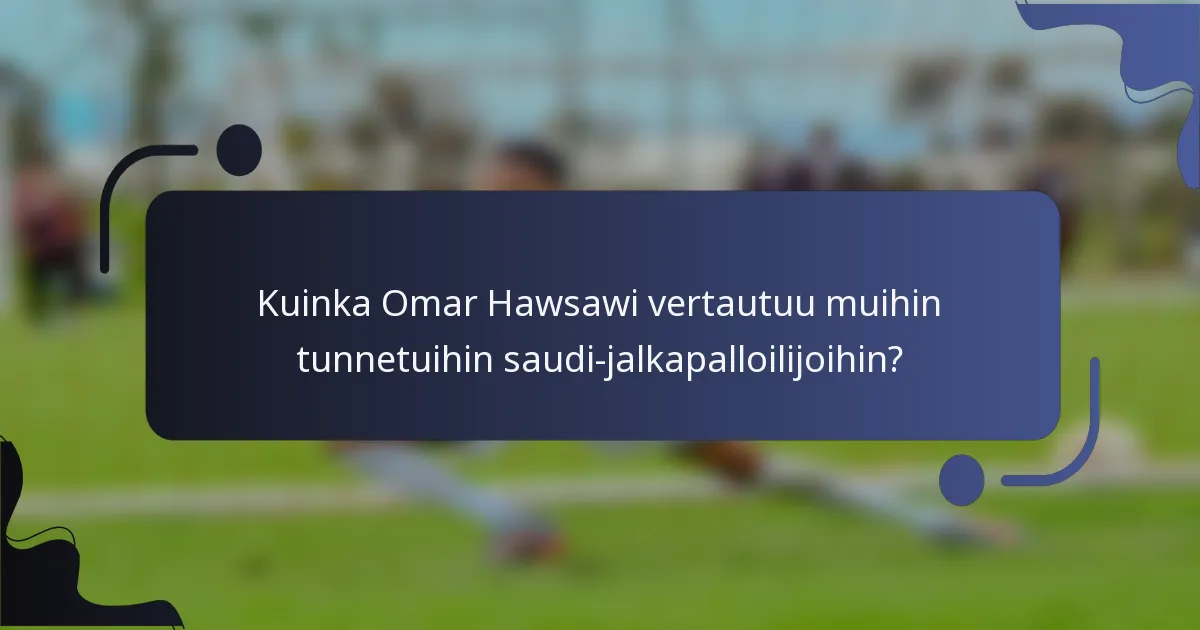 Kuinka Omar Hawsawi vertautuu muihin tunnetuihin saudi-jalkapalloilijoihin?