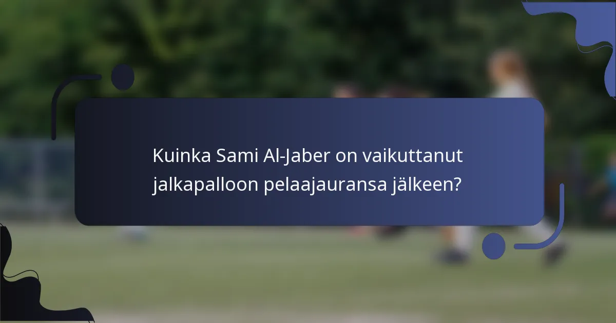 Kuinka Sami Al-Jaber on vaikuttanut jalkapalloon pelaajauransa jälkeen?