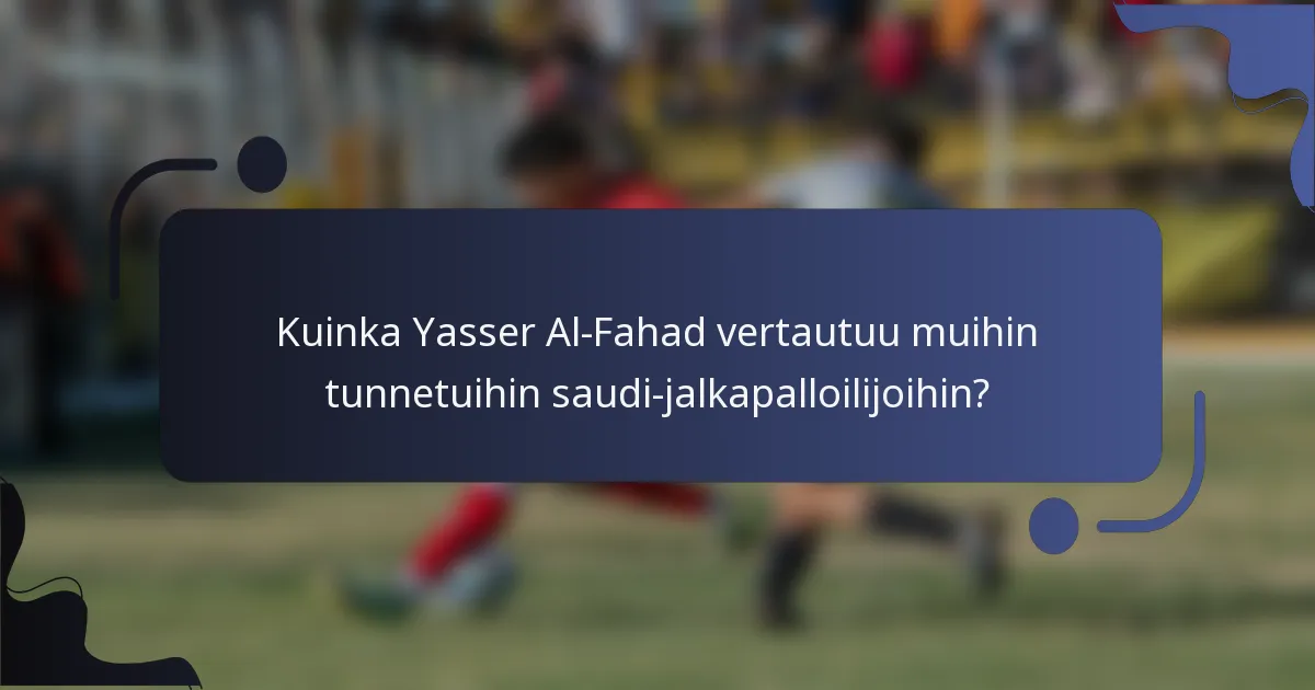 Kuinka Yasser Al-Fahad vertautuu muihin tunnetuihin saudi-jalkapalloilijoihin?