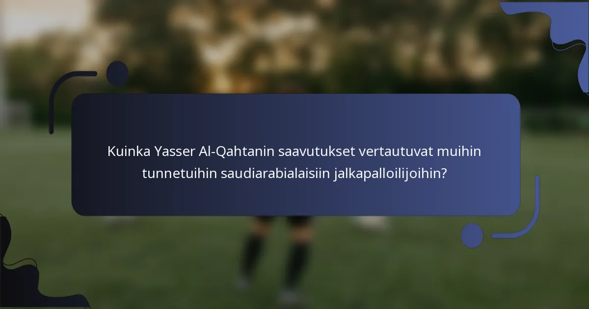 Kuinka Yasser Al-Qahtanin saavutukset vertautuvat muihin tunnetuihin saudiarabialaisiin jalkapalloilijoihin?