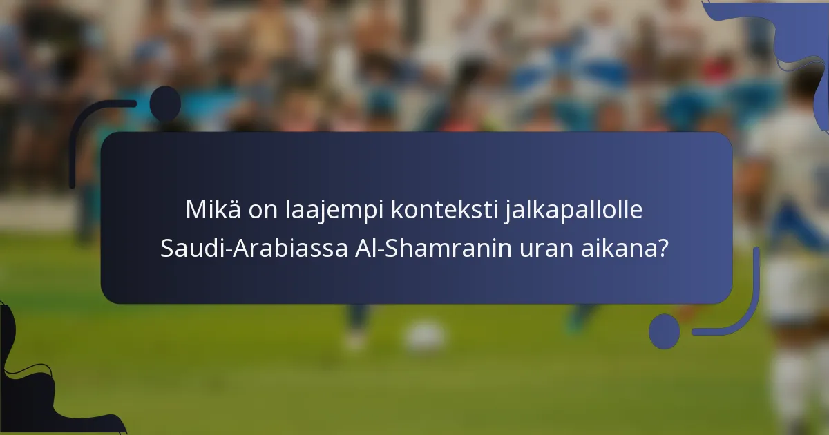 Mikä on laajempi konteksti jalkapallolle Saudi-Arabiassa Al-Shamranin uran aikana?