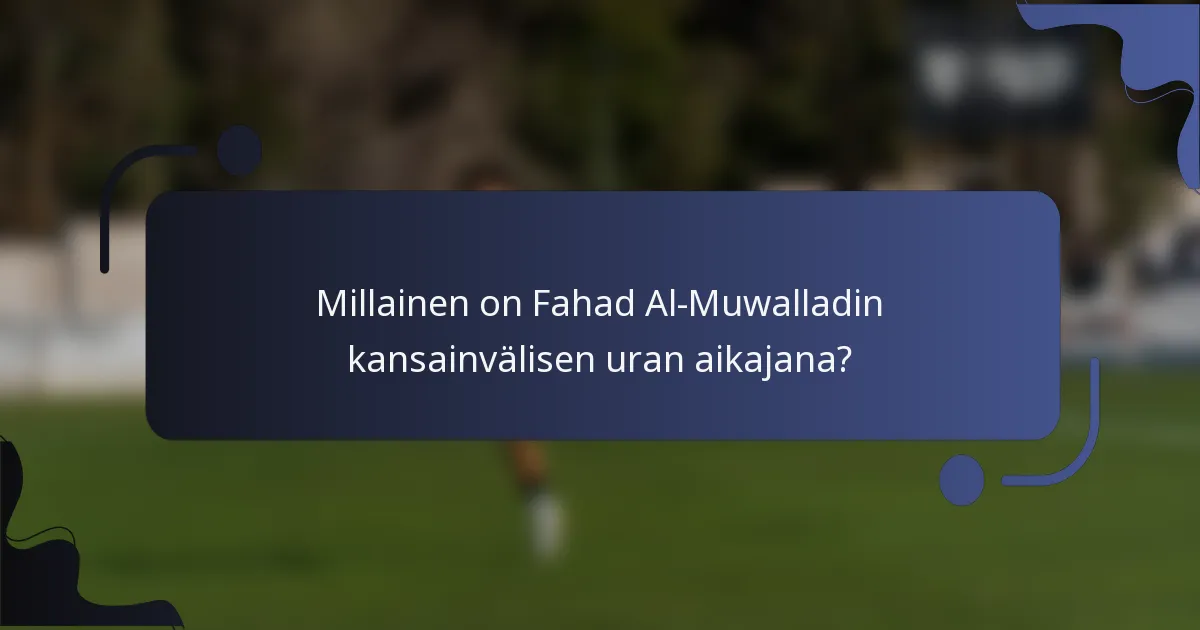 Millainen on Fahad Al-Muwalladin kansainvälisen uran aikajana?
