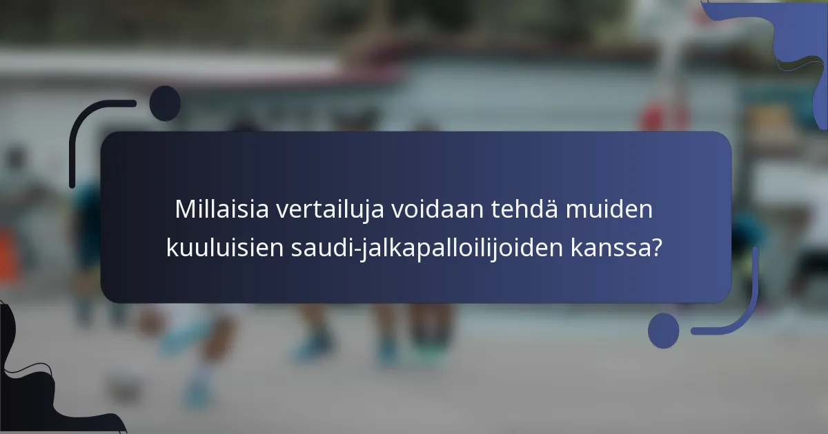 Millaisia vertailuja voidaan tehdä muiden kuuluisien saudi-jalkapalloilijoiden kanssa?