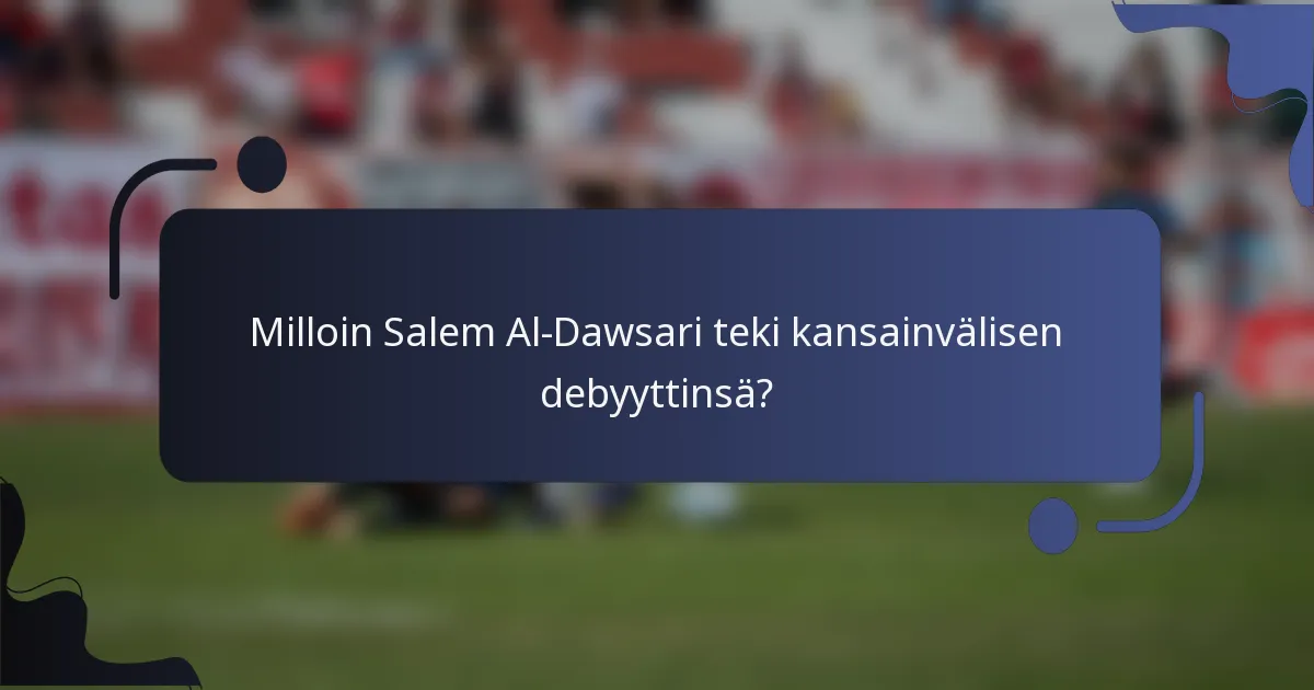 Milloin Salem Al-Dawsari teki kansainvälisen debyyttinsä?