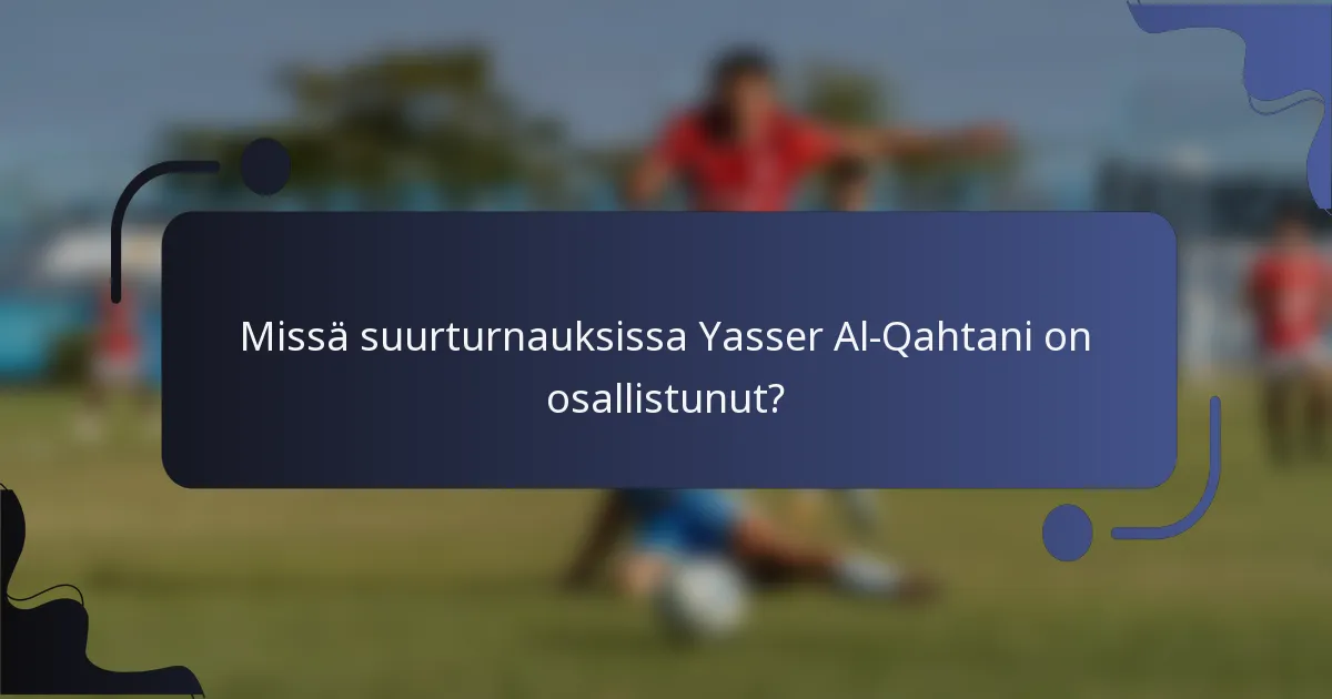 Missä suurturnauksissa Yasser Al-Qahtani on osallistunut?