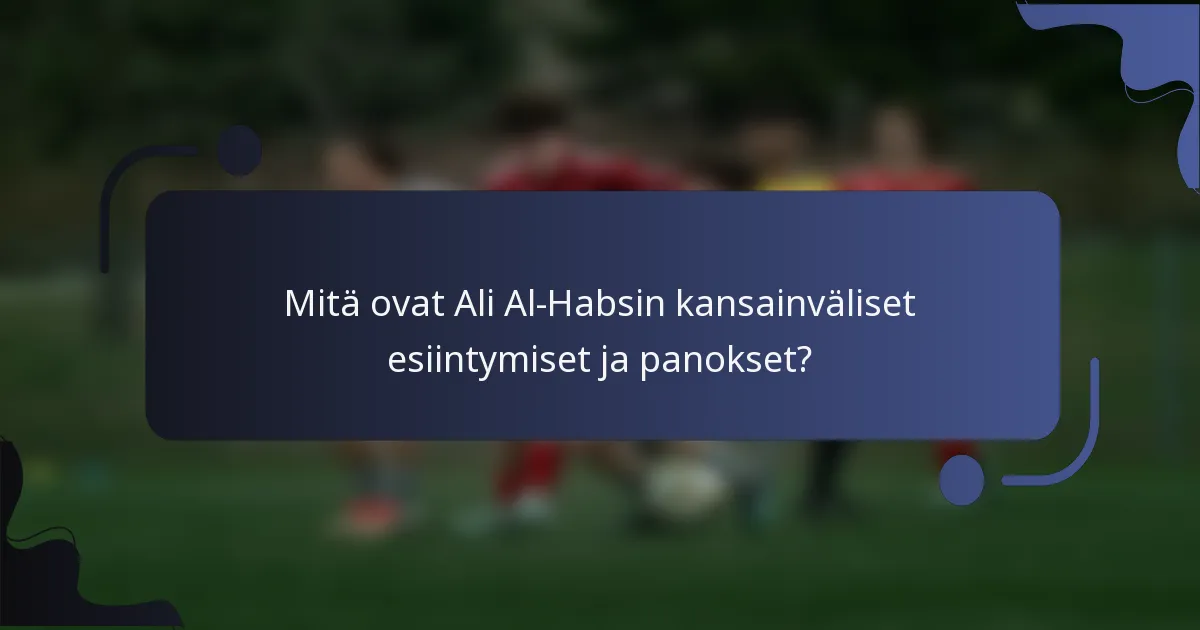 Mitä ovat Ali Al-Habsin kansainväliset esiintymiset ja panokset?