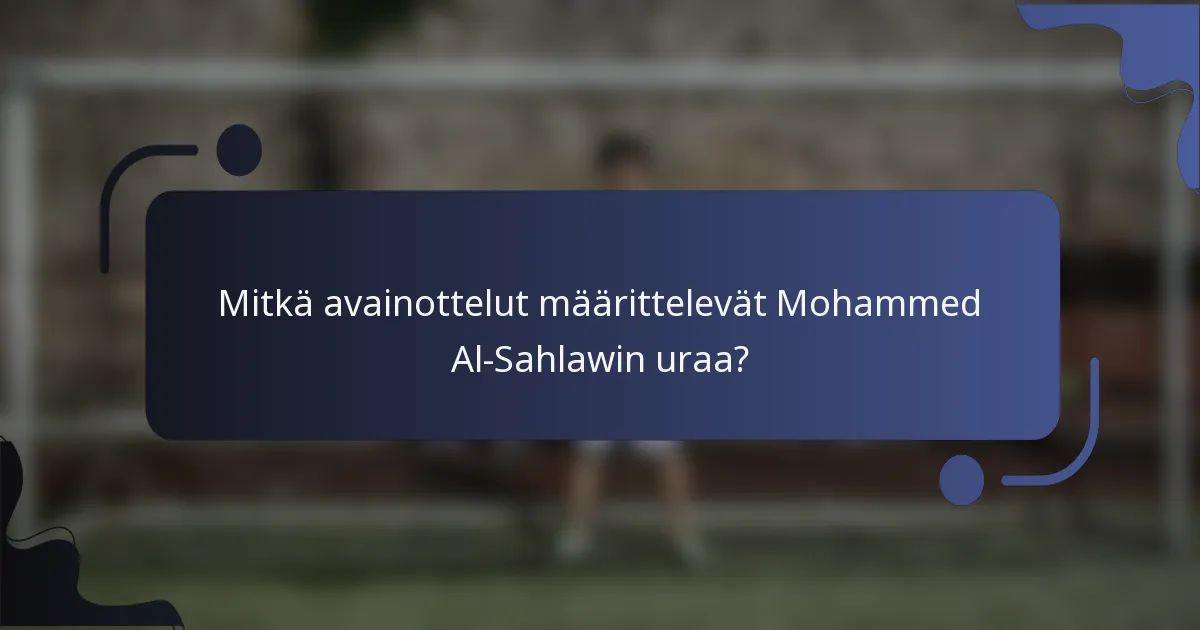 Mitkä avainottelut määrittelevät Mohammed Al-Sahlawin uraa?
