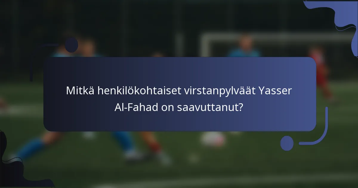Mitkä henkilökohtaiset virstanpylväät Yasser Al-Fahad on saavuttanut?