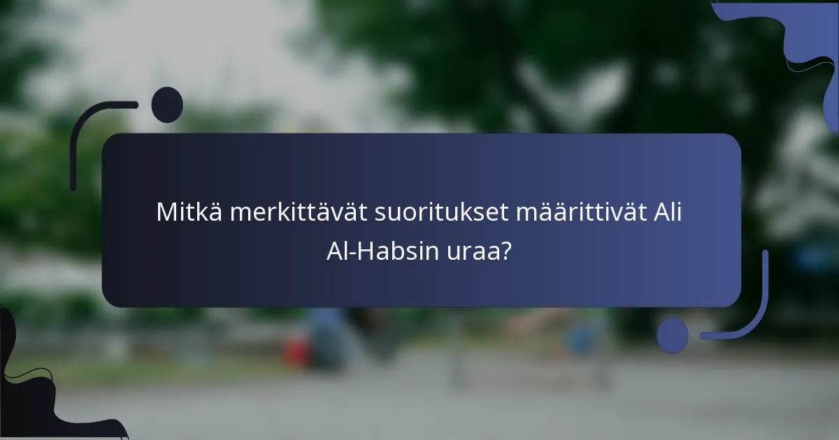 Mitkä merkittävät suoritukset määrittivät Ali Al-Habsin uraa?