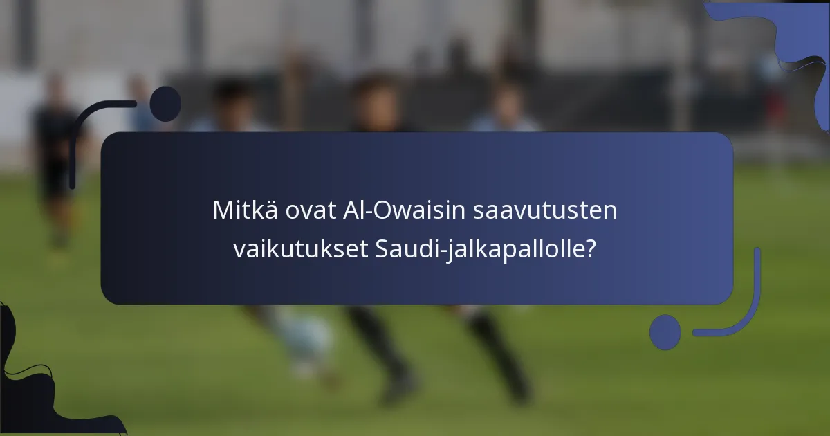 Mitkä ovat Al-Owaisin saavutusten vaikutukset Saudi-jalkapallolle?