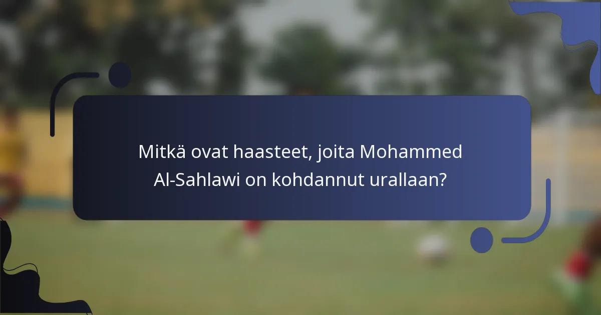 Mitkä ovat haasteet, joita Mohammed Al-Sahlawi on kohdannut urallaan?