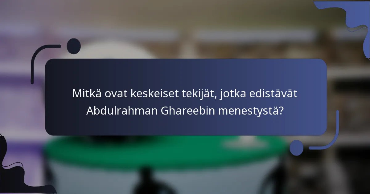 Mitkä ovat keskeiset tekijät, jotka edistävät Abdulrahman Ghareebin menestystä?