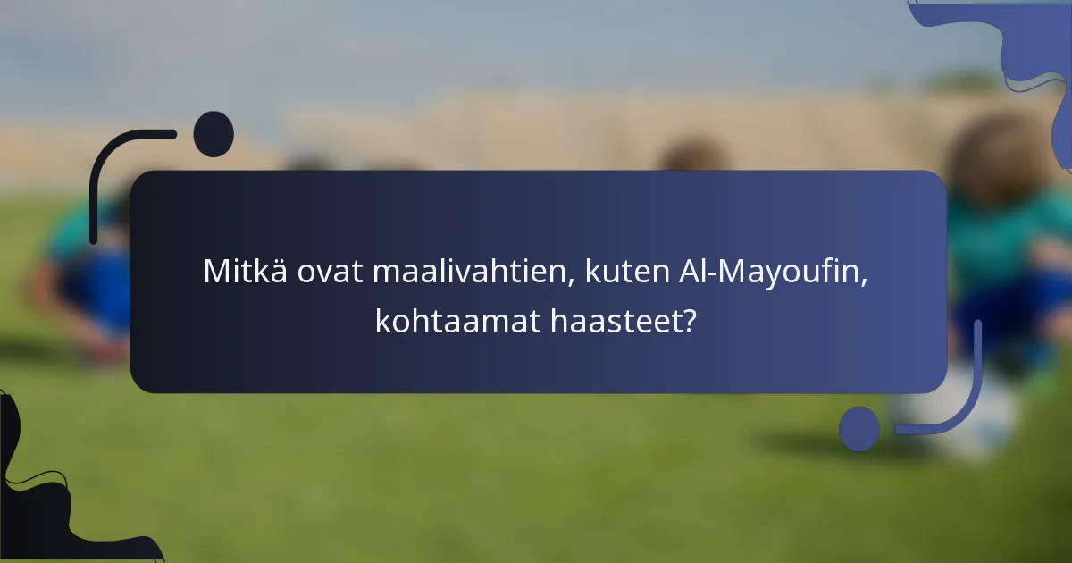 Mitkä ovat maalivahtien, kuten Al-Mayoufin, kohtaamat haasteet?