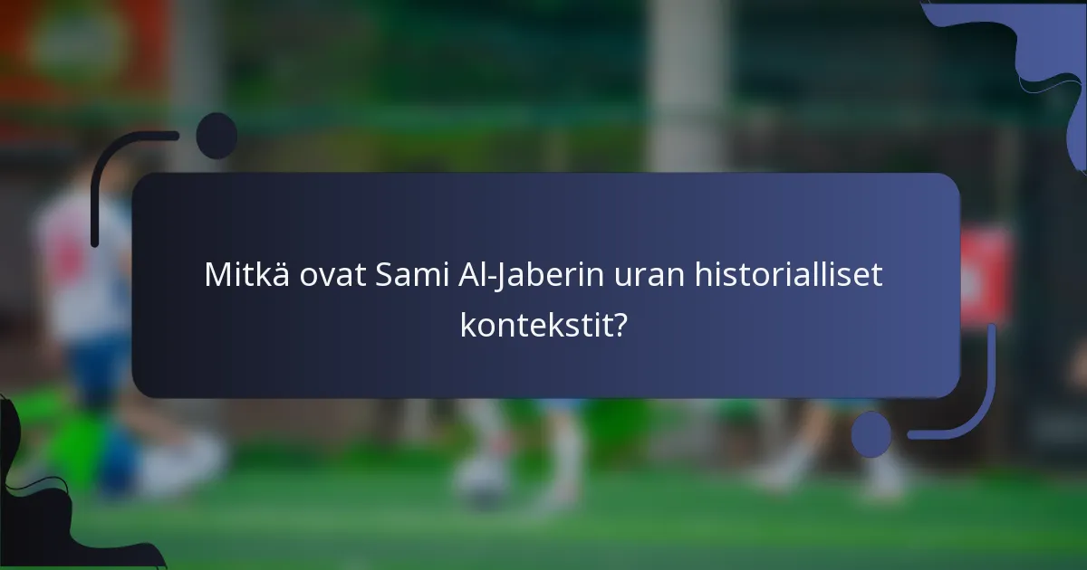Mitkä ovat Sami Al-Jaberin uran historialliset kontekstit?
