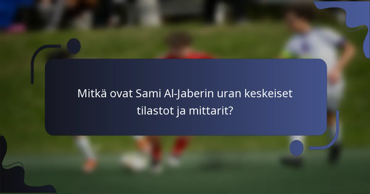Mitkä ovat Sami Al-Jaberin uran keskeiset tilastot ja mittarit?