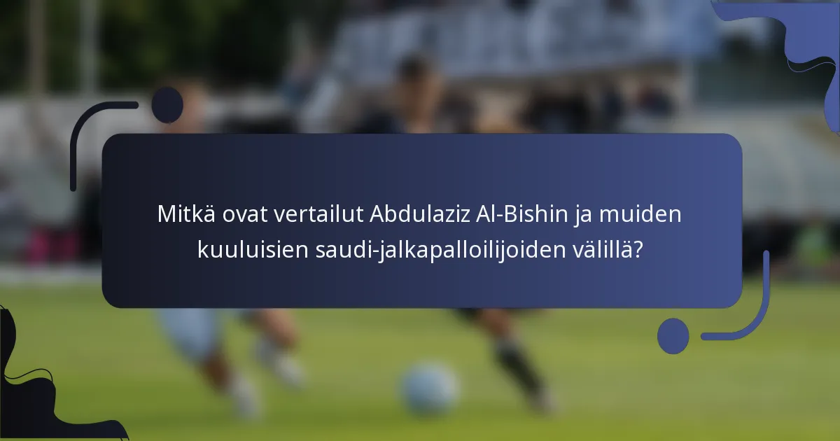 Mitkä ovat vertailut Abdulaziz Al-Bishin ja muiden kuuluisien saudi-jalkapalloilijoiden välillä?