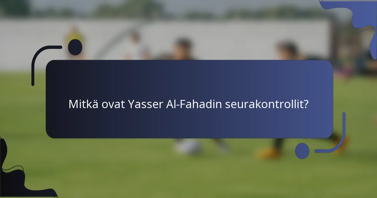 Mitkä ovat Yasser Al-Fahadin seurakontrollit?