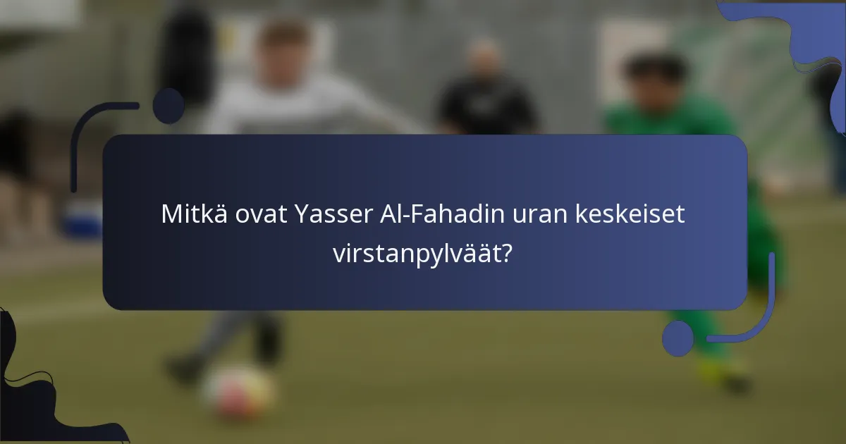 Mitkä ovat Yasser Al-Fahadin uran keskeiset virstanpylväät?
