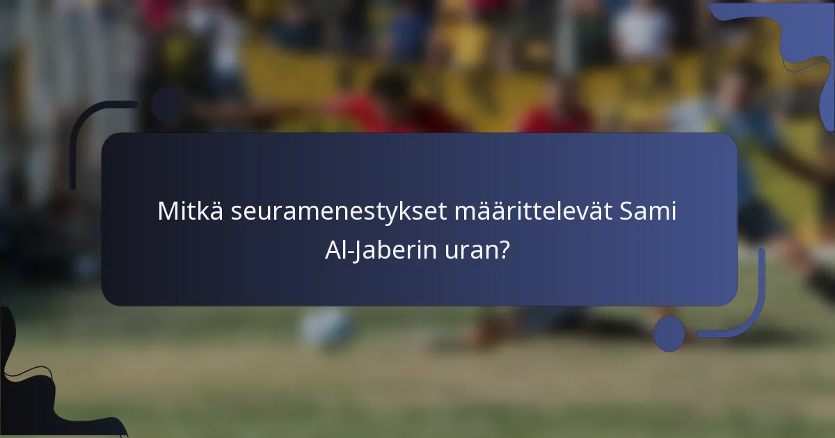 Mitkä seuramenestykset määrittelevät Sami Al-Jaberin uran?
