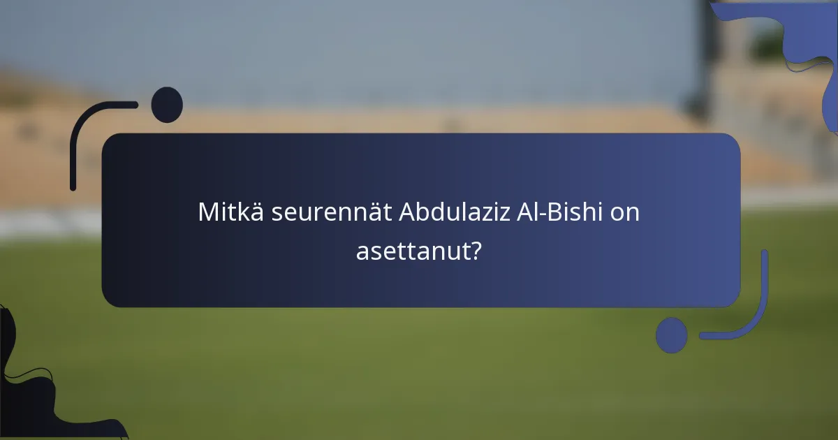 Mitkä seurennät Abdulaziz Al-Bishi on asettanut?