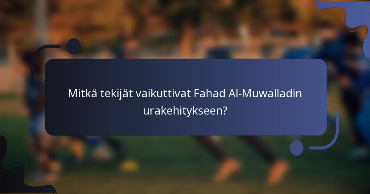 Mitkä tekijät vaikuttivat Fahad Al-Muwalladin urakehitykseen?